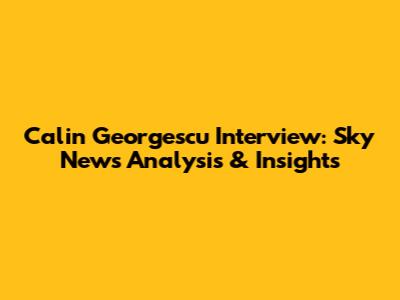 Calin Georgescu Interview: Sky News Analysis & Insights