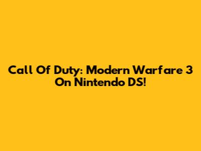 Call Of Duty: Modern Warfare 3 On Nintendo DS!