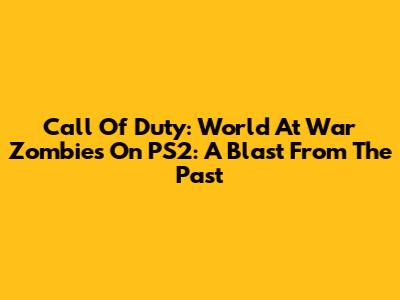Call Of Duty: World At War Zombies On PS2: A Blast From The Past