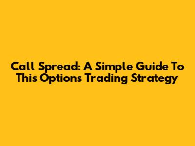 Call Spread: A Simple Guide To This Options Trading Strategy