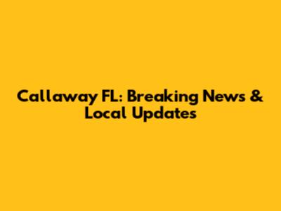 Callaway FL: Breaking News & Local Updates