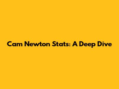 Cam Newton Stats: A Deep Dive