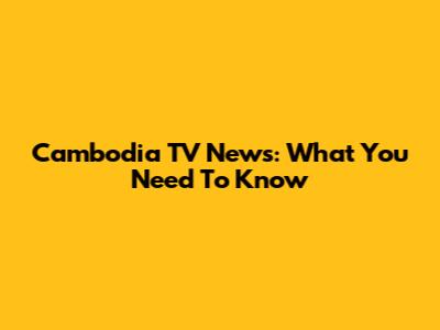Cambodia TV News: What You Need To Know