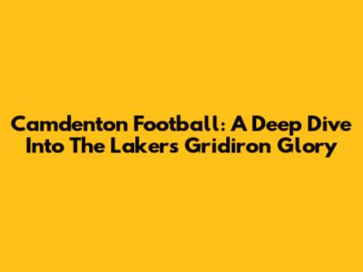 Camdenton Football: A Deep Dive Into The Lakers' Gridiron Glory