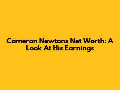 Cameron Newton's Net Worth: A Look At His Earnings