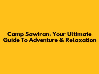 Camp Sawiran: Your Ultimate Guide To Adventure & Relaxation