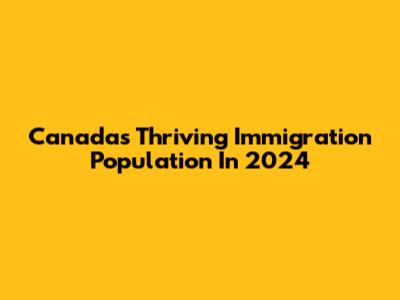 Canada's Thriving Immigration Population In 2024