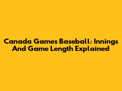 Canada Games Baseball: Innings And Game Length Explained