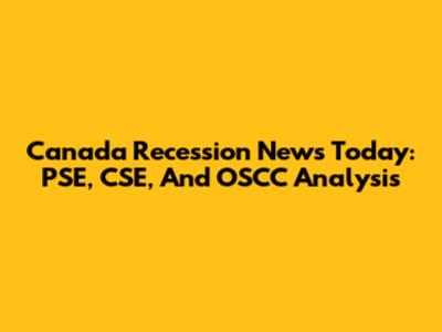 Canada Recession News Today: PSE, CSE, And OSCC Analysis