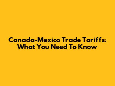 Canada-Mexico Trade Tariffs: What You Need To Know