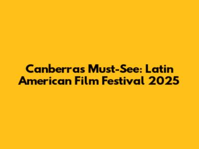 Canberra's Must-See: Latin American Film Festival 2025