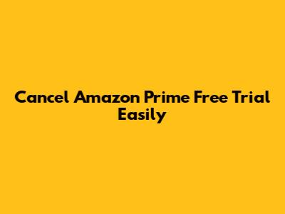 Cancel Amazon Prime Free Trial Easily