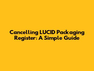 Cancelling LUCID Packaging Register: A Simple Guide