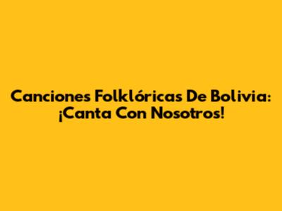 Canciones Folklóricas De Bolivia: ¡Canta Con Nosotros!