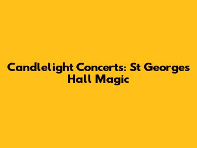 Candlelight Concerts: St George's Hall Magic