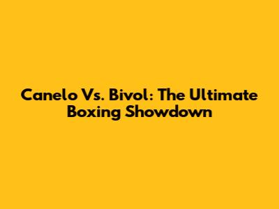 Canelo Vs. Bivol: The Ultimate Boxing Showdown