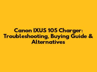 Canon IXUS 105 Charger: Troubleshooting, Buying Guide & Alternatives