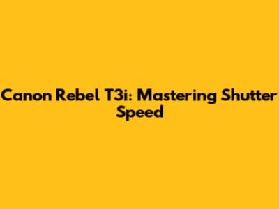 Canon Rebel T3i: Mastering Shutter Speed