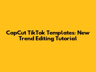 CapCut TikTok Templates: New Trend Editing Tutorial