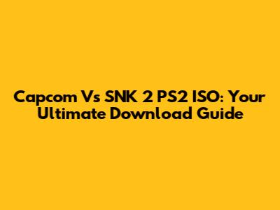 Capcom Vs SNK 2 PS2 ISO: Your Ultimate Download Guide