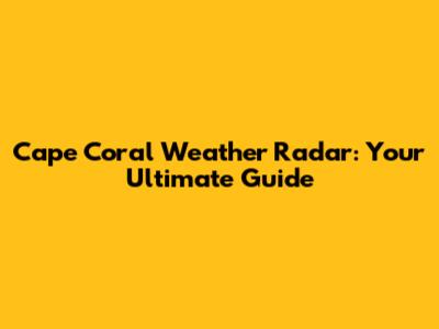 Cape Coral Weather Radar: Your Ultimate Guide