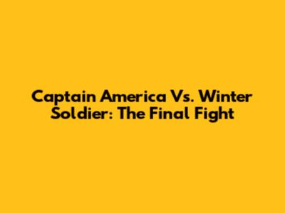 Captain America Vs. Winter Soldier: The Final Fight