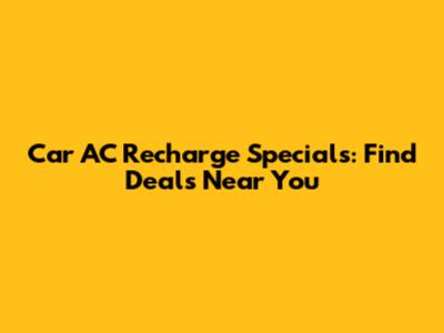 Car AC Recharge Specials: Find Deals Near You