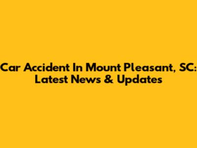 Car Accident In Mount Pleasant, SC: Latest News & Updates