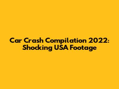 Car Crash Compilation 2022: Shocking USA Footage