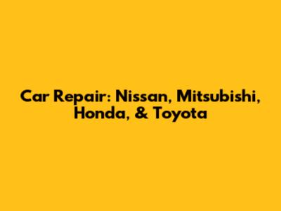 Car Repair: Nissan, Mitsubishi, Honda, & Toyota