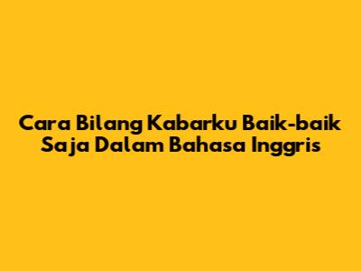 Cara Bilang "Kabarku Baik-baik Saja" Dalam Bahasa Inggris