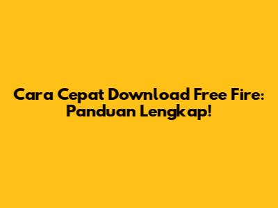 Cara Cepat Download Free Fire: Panduan Lengkap!