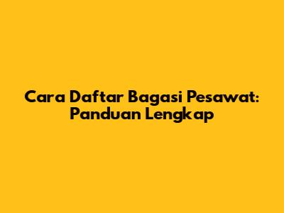 Cara Daftar Bagasi Pesawat: Panduan Lengkap