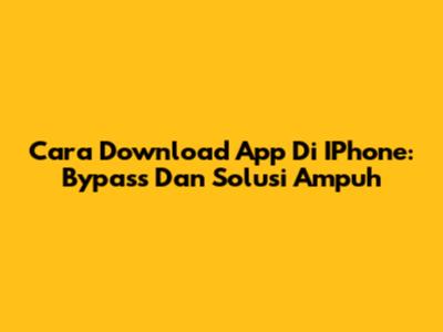 Cara Download App Di IPhone: Bypass Dan Solusi Ampuh