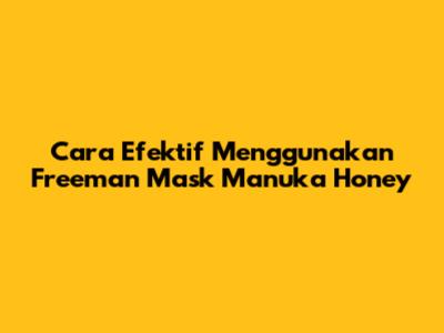 Cara Efektif Menggunakan Freeman Mask Manuka Honey