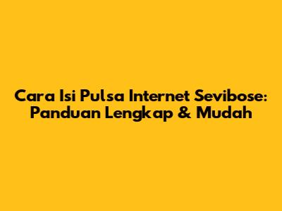 Cara Isi Pulsa Internet Sevibose: Panduan Lengkap & Mudah