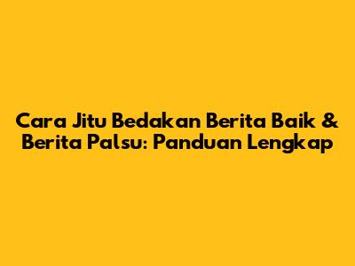 Cara Jitu Bedakan Berita Baik & Berita Palsu: Panduan Lengkap