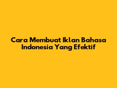 Cara Membuat Iklan Bahasa Indonesia Yang Efektif