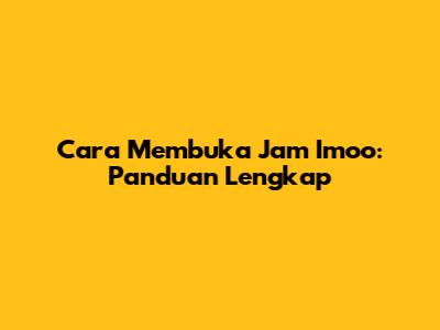 Cara Membuka Jam Imoo: Panduan Lengkap