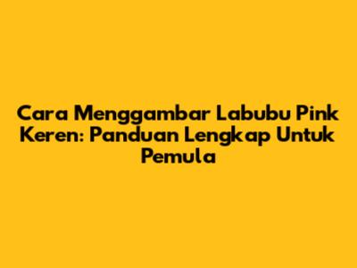 Cara Menggambar Labubu Pink Keren: Panduan Lengkap Untuk Pemula