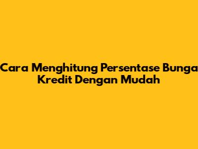 Cara Menghitung Persentase Bunga Kredit Dengan Mudah