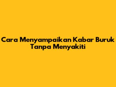 Cara Menyampaikan Kabar Buruk Tanpa Menyakiti