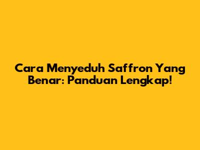 Cara Menyeduh Saffron Yang Benar: Panduan Lengkap!