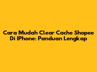 Cara Mudah Clear Cache Shopee Di IPhone: Panduan Lengkap