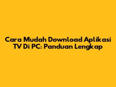 Cara Mudah Download Aplikasi TV Di PC: Panduan Lengkap