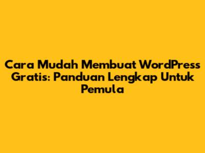 Cara Mudah Membuat WordPress Gratis: Panduan Lengkap Untuk Pemula