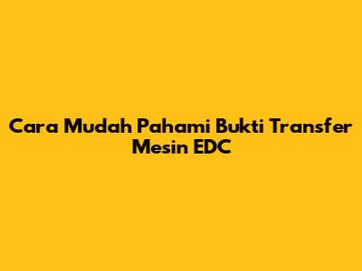 Cara Mudah Pahami Bukti Transfer Mesin EDC