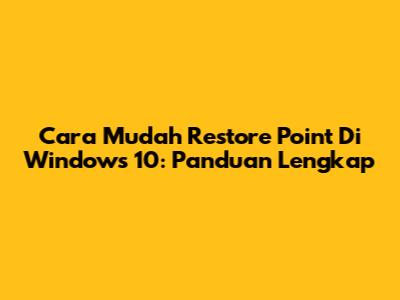 Cara Mudah Restore Point Di Windows 10: Panduan Lengkap
