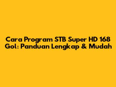 Cara Program STB Super HD 168 Gol: Panduan Lengkap & Mudah
