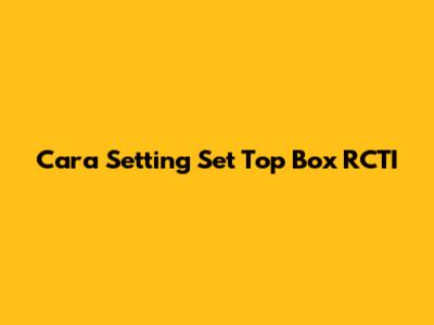 Cara Setting Set Top Box RCTI